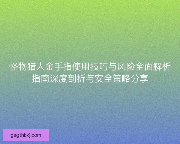 怪物猎人金手指使用技巧与风险全面解析指南深度剖析与安全策略分享