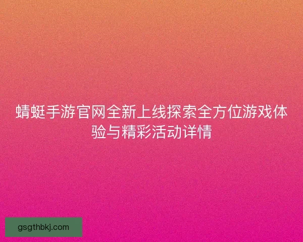 蜻蜓手游官网全新上线探索全方位游戏体验与精彩活动详情