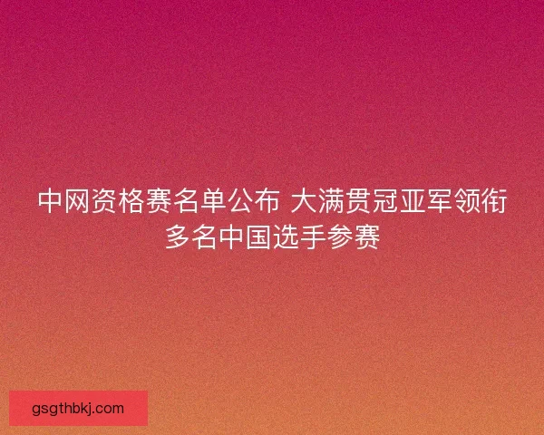 中网资格赛名单公布 大满贯冠亚军领衔多名中国选手参赛