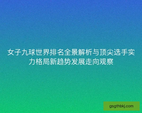 女子九球世界排名全景解析与顶尖选手实力格局新趋势发展走向观察