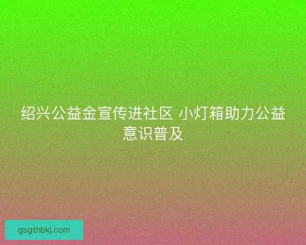绍兴公益金宣传进社区 小灯箱助力公益意识普及