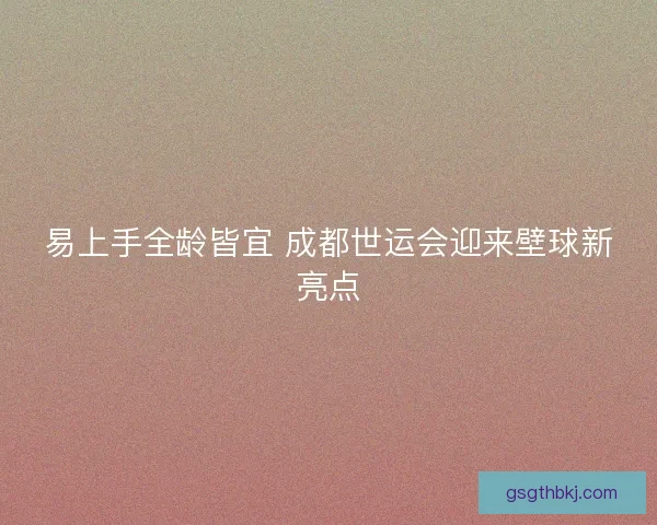 易上手全龄皆宜 成都世运会迎来壁球新亮点